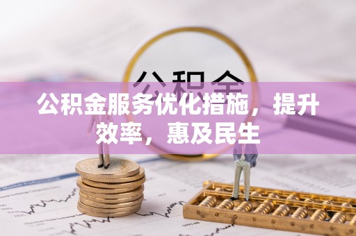 广德公积金服务优化措施，提升效率，惠及民生