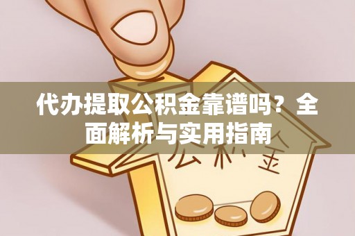 广德代办提取公积金靠谱吗？全面解析与实用指南