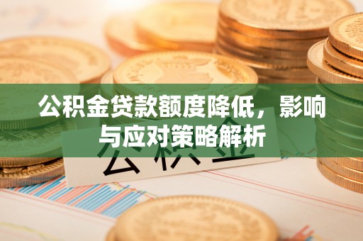 广德公积金贷款额度降低，影响与应对策略解析