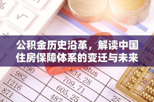 广德公积金历史沿革，解读中国住房保障体系的变迁与未来