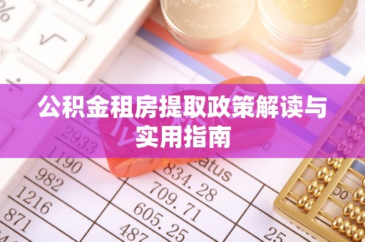 广德公积金租房提取政策解读与实用指南