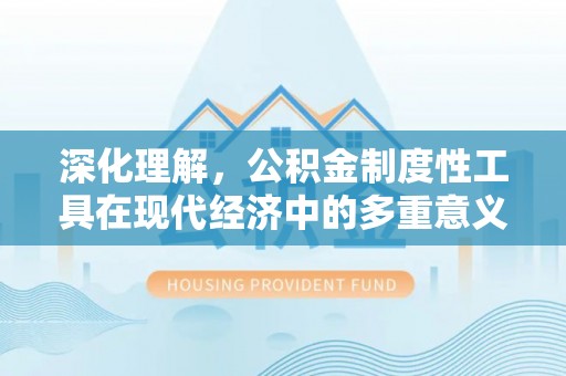 广德深化理解，公积金制度性工具在现代经济中的多重意义
