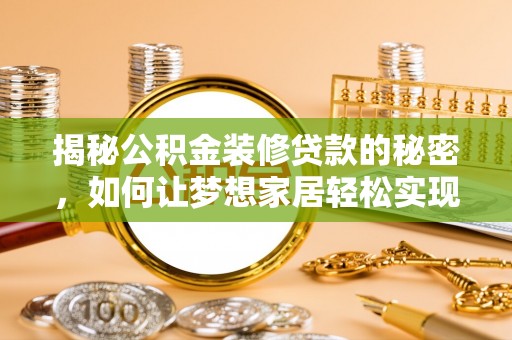 广德揭秘公积金装修贷款的秘密，如何让梦想家居轻松实现？