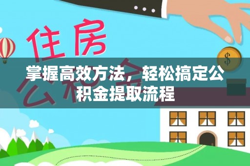 广德掌握高效方法，轻松搞定公积金提取流程