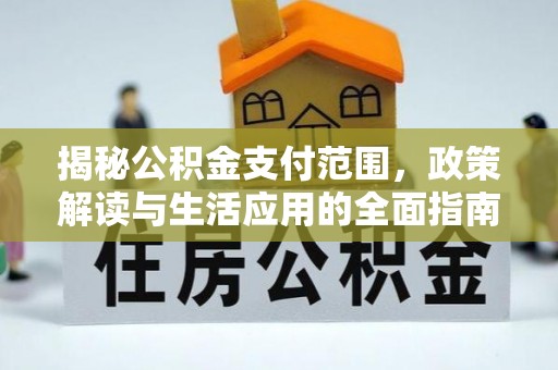 广德揭秘公积金支付范围，政策解读与生活应用的全面指南