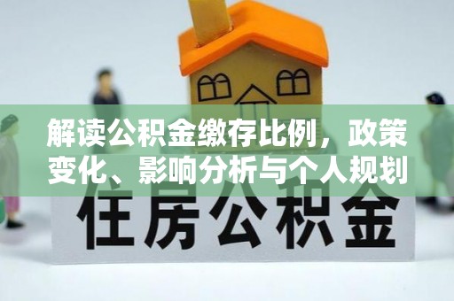 广德解读公积金缴存比例，政策变化、影响分析与个人规划