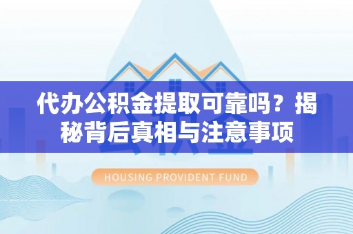广德代办公积金提取可靠吗？揭秘背后真相与注意事项