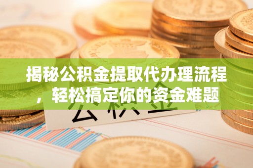 广德揭秘公积金提取代办理流程，轻松搞定你的资金难题