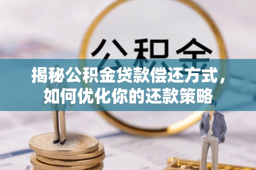 广德揭秘公积金贷款偿还方式，如何优化你的还款策略