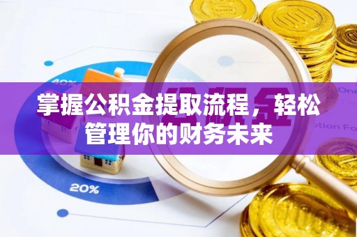 广德掌握公积金提取流程，轻松管理你的财务未来