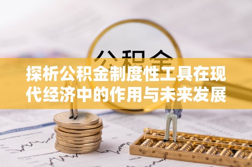 广德探析公积金制度性工具在现代经济中的作用与未来发展趋势