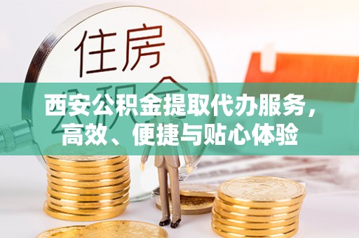 广德西安公积金提取代办服务，高效、便捷与贴心体验