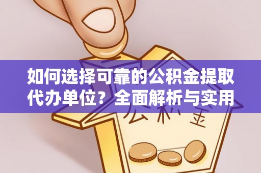 广德如何选择可靠的公积金提取代办单位？全面解析与实用建议