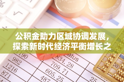 广德公积金助力区域协调发展，探索新时代经济平衡增长之道