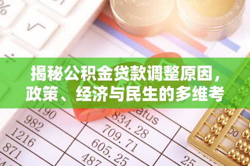 广德揭秘公积金贷款调整原因，政策、经济与民生的多维考量