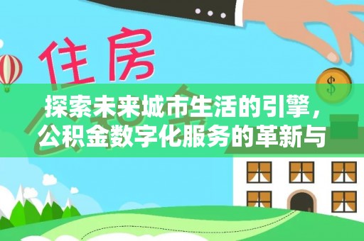 广德探索未来城市生活的引擎，公积金数字化服务的革新与实践
