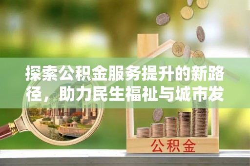 广德探索公积金服务提升的新路径，助力民生福祉与城市发展