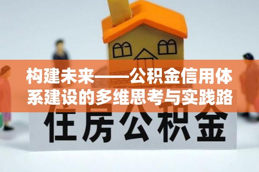 广德构建未来——公积金信用体系建设的多维思考与实践路径
