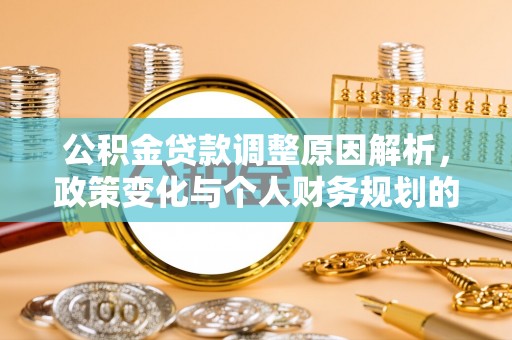 广德公积金贷款调整原因解析，政策变化与个人财务规划的影响