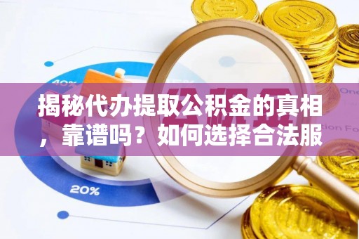 广德揭秘代办提取公积金的真相，靠谱吗？如何选择合法服务？