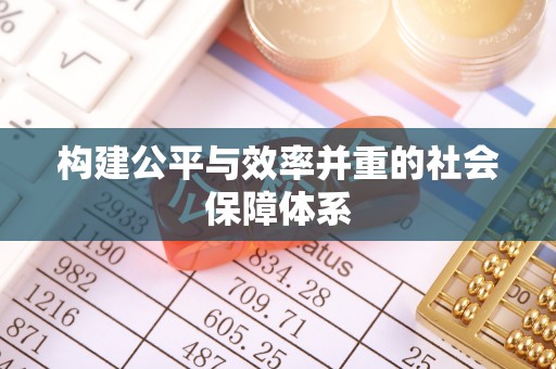 广德构建公平与效率并重的社会保障体系