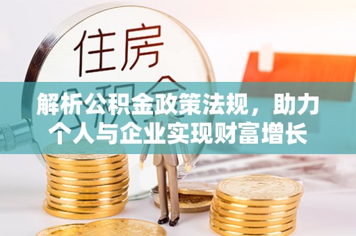 广德解析公积金政策法规，助力个人与企业实现财富增长