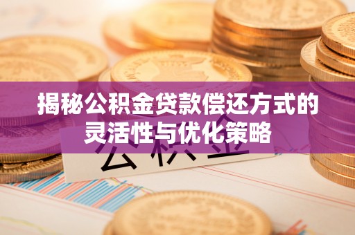 广德揭秘公积金贷款偿还方式的灵活性与优化策略