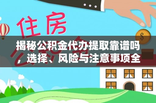 广德揭秘公积金代办提取靠谱吗，选择、风险与注意事项全解析