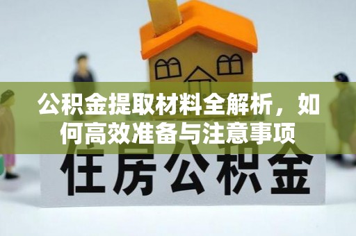 广德公积金提取材料全解析，如何高效准备与注意事项
