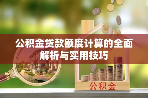 广德公积金贷款额度计算的全面解析与实用技巧