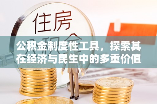 广德公积金制度性工具，探索其在经济与民生中的多重价值