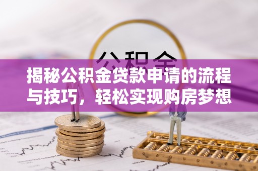 广德揭秘公积金贷款申请的流程与技巧，轻松实现购房梦想