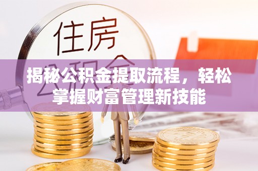广德揭秘公积金提取流程，轻松掌握财富管理新技能
