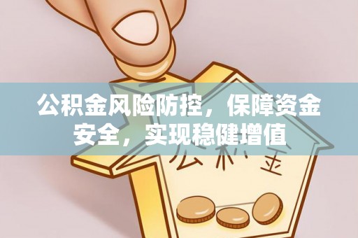 广德公积金风险防控，保障资金安全，实现稳健增值