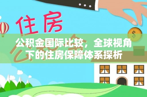 广德公积金国际比较，全球视角下的住房保障体系探析