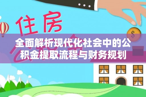 广德全面解析现代化社会中的公积金提取流程与财务规划