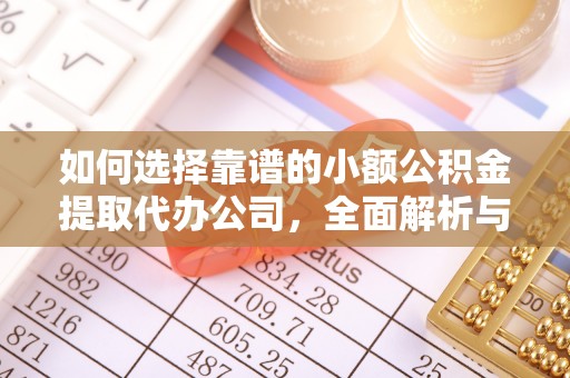 广德如何选择靠谱的小额公积金提取代办公司，全面解析与实用指南