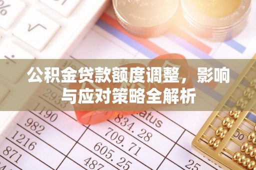 广德公积金贷款额度调整，影响与应对策略全解析