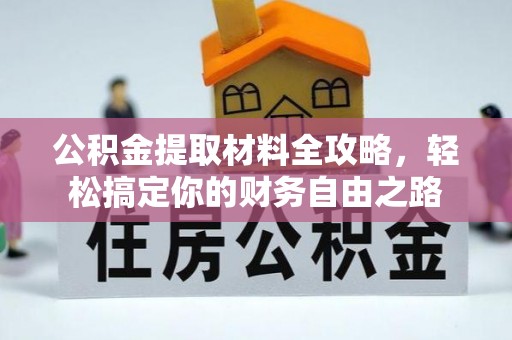 广德公积金提取材料全攻略，轻松搞定你的财务自由之路