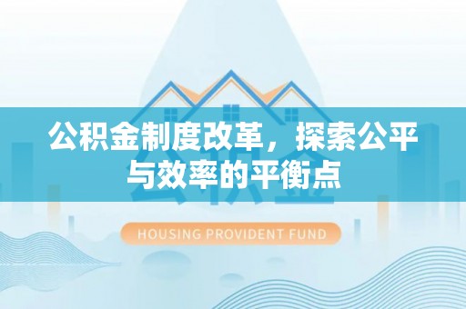 广德公积金制度改革，探索公平与效率的平衡点