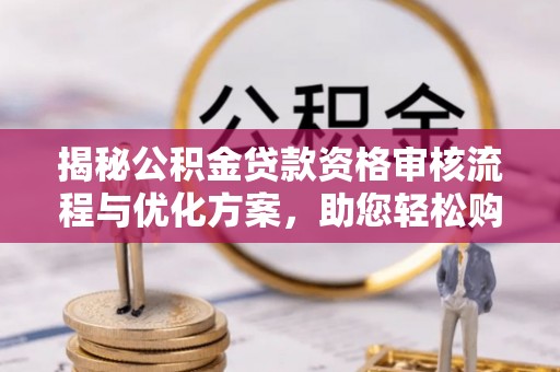 广德揭秘公积金贷款资格审核流程与优化方案，助您轻松购房