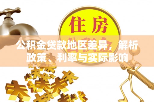 广德公积金贷款地区差异，解析政策、利率与实际影响