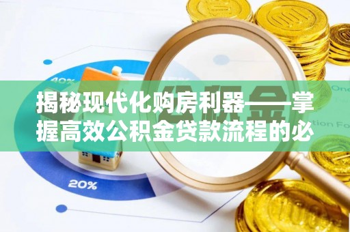 广德揭秘现代化购房利器——掌握高效公积金贷款流程的必备指南