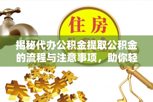 广德揭秘代办公积金提取公积金的流程与注意事项，助你轻松拿回属于你的钱