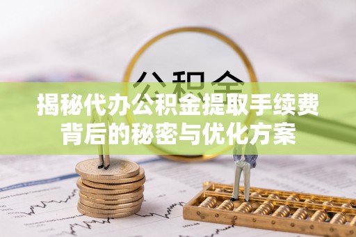 广德揭秘代办公积金提取手续费背后的秘密与优化方案