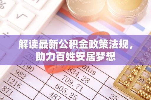 广德解读最新公积金政策法规，助力百姓安居梦想