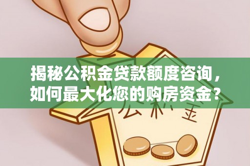 广德揭秘公积金贷款额度咨询，如何最大化您的购房资金？