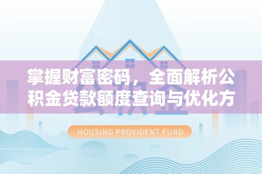 广德掌握财富密码，全面解析公积金贷款额度查询与优化方案