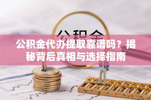 广德公积金代办提取靠谱吗？揭秘背后真相与选择指南