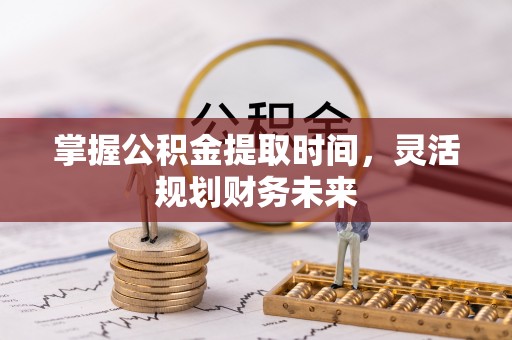 广德掌握公积金提取时间，灵活规划财务未来